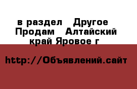  в раздел : Другое » Продам . Алтайский край,Яровое г.